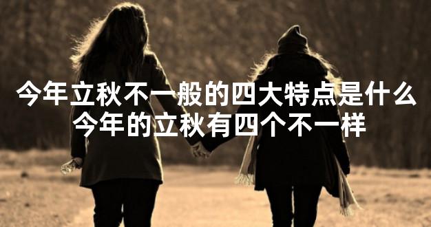 今年立秋不一般的四大特点是什么 今年的立秋有四个